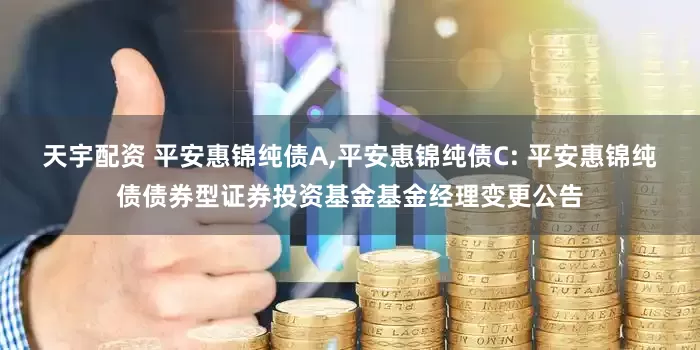 天宇配资 平安惠锦纯债A,平安惠锦纯债C: 平安惠锦纯债债券型证券投资基金基金经理变更公告