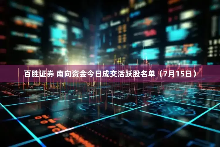 百胜证券 南向资金今日成交活跃股名单（7月15日）