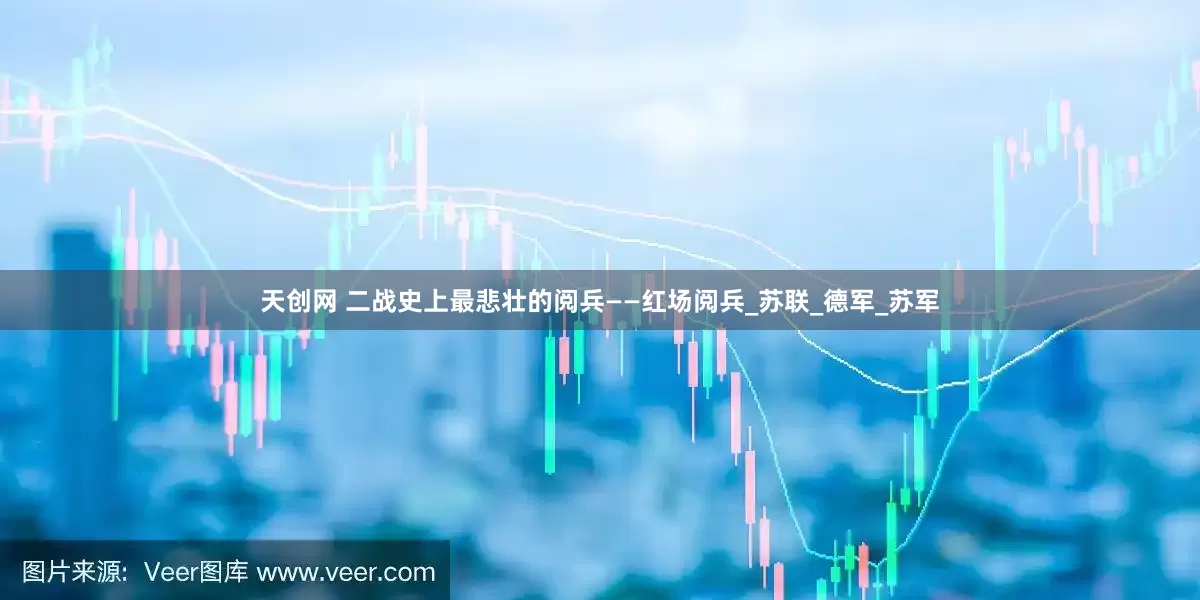 天创网 二战史上最悲壮的阅兵——红场阅兵_苏联_德军_苏军