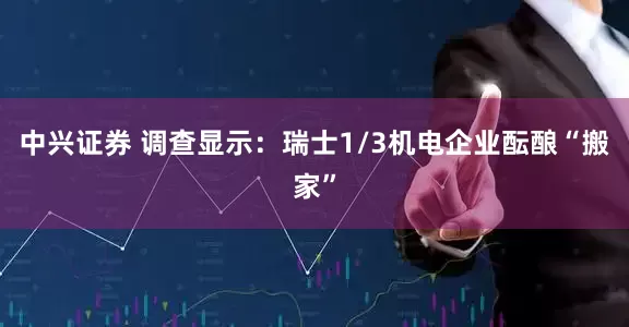 中兴证券 调查显示：瑞士1/3机电企业酝酿“搬家”