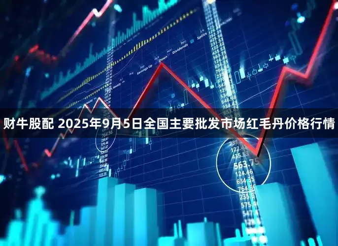 财牛股配 2025年9月5日全国主要批发市场红毛丹价格行情