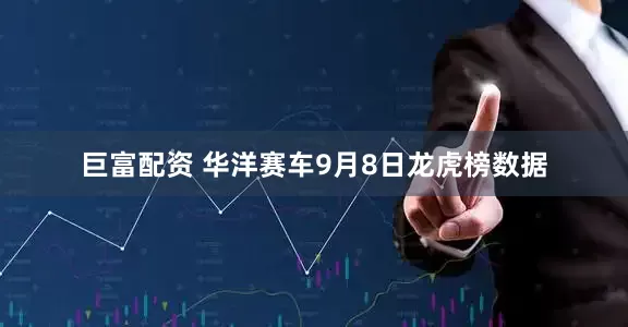 巨富配资 华洋赛车9月8日龙虎榜数据