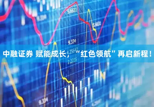 中融证券 赋能成长，“红色领航”再启新程！