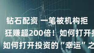 钻石配资 一笔被机构拒绝的投资，狂赚超200倍！如何打开投资的“幸运”之门？