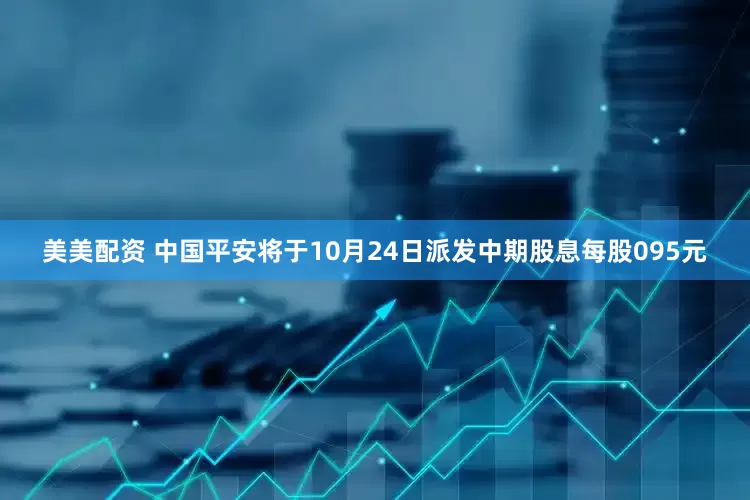美美配资 中国平安将于10月24日派发中期股息每股095元